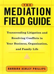 The Mediation Field Guide Transcending Litigation and Resolving Conflicts in Your Business or Organization 1st Edition,078795571X,9780787955717