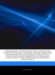 Articles On Parliamentary Constituencies Both Current And Historic Of Hackney, including Hackney North And Stoke Newington (uk Parliament Constituency), Hackney South And Shoreditch (uk Parliament Constituency),1242693831,9781242693830