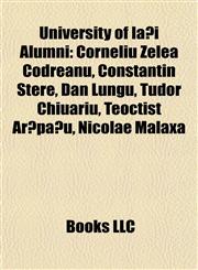 University of Ia?i Alumni Corneliu Zelea Codreanu, Constantin Stere, Dan Lungu, Tudor Chiuariu, Teoctist Ar?pa?u, Nicolae Malaxa,115665078X,9781156650783