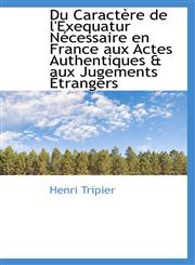 Du Caractère de l'Exequatur Nécessaire en France aux Actes Authentiques & aux Jugements Étrangers,110376389X,9781103763894