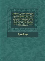Eusebius ... on the Theophania or Divine Manifestation of Our Lord and Saviour Jesus Christ, Tr. with Notes To Which Is Prefixed a Vindication of the,1294758683,9781294758686