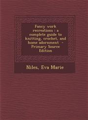 Fancy Work Recreations A Complete Guide to Knitting, Crochet, and Home Adornment - Primary Source Edition,1294672533,9781294672531