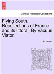 Flying South. Recollections of France and its littoral. By Vacuus Viator.,1240928955,9781240928958