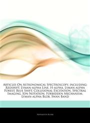 Articles On Astronomical Spectroscopy, including Redshift, Lyman-alpha Line, H-alpha, Lyman-alpha Forest, Blue Shift, Collisional Excitation, Spectral Imaging, Ion Notation, Forbidden Mechanism, Lyman-alpha Blob, Swan Band,1243248378,9781243248374