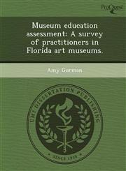 Museum education assessment A survey of practitioners in Florida art museums.,1243972823,9781243972828