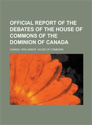 Official Report of the Debates of the House of Commons of the Dominion of Canada,1230019294,9781230019291