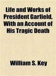 Life and Works of President Garfield, With an Account of His Tragic Death,1154515451,9781154515459