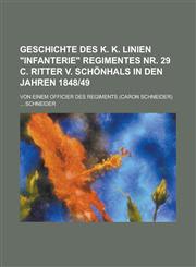 Geschichte des k. k. Linien "Infanterie" Regimentes Nr. 29 C. Ritter v. Schönhals in den Jahren 1848|49; Von einem Officier des Regiments (Caron Schneider),1230127216,9781230127217