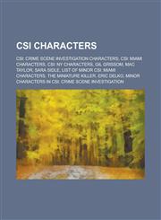 Csi Characters Csi: Crime Scene Investigation Characters, Csi: Miami Characters, Csi: NY Characters, Gil Grissom, Sara Sidle, Mac Tay,1156052203,9781156052204