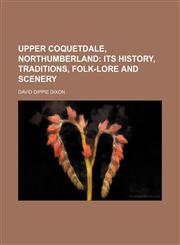 Upper Coquetdale, Northumberland; Its History, Traditions, Folk-Lore and Scenery,1458990931,9781458990938