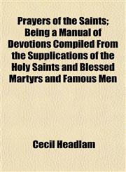 Prayers of the Saints; Being a Manual of Devotions Compiled From the Supplications of the Holy Saints and Blessed Martyrs and Famous Men,1153094843,9781153094849