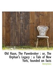 Old Haun, The Pawnbroker or, The Orphan's Legacy : a Tale of New York, founded on facts,1117209296,9781117209296