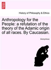 Anthropology for the People a refutation of the theory of the Adamic origin of all races. By Caucasian.,1240908881,9781240908882