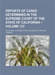 Reports of Cases Determined in the Supreme Court of the State of California (Volume 127),1154335828,9781154335828