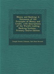 Money and Banking A Discussion of the Principles of Money and Credit, with Descriptions of the World's Leading Banking Systems - Primary,1289913900,9781289913908