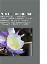 Presidents of Honduras Francisco Morazán, Manuel Zelaya, Roberto Micheletti, List of Presidents of Honduras, Tiburcio Carías Andino,1155485904,9781155485904