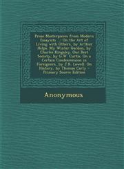 Prose Masterpieces from Modern Essayists ... On the Art of Living with Others, by Arthur Helps. My Winter Garden, by Charles Kingsley. Our Best Society, by G.W. Curtis. On a Certain Condescension in Foreigners, by J.R. Lowell. On History, by Thomas Carly,1294849840,9781294849841