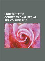 United States Congressional Serial Set Volume 5125,1234049597,9781234049591