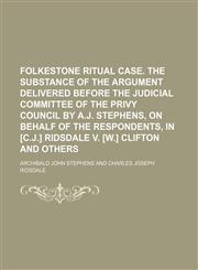 Folkestone ritual case. The substance of the argument delivered before the judicial committee of the Privy council by A.J. Stephens, on behalf of the respondents, in [C.J.] Ridsdale v. [W.] Clifton and others,115044326X,9781150443268