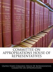 COMMITTEE ON APPROPRIATIONS HOUSE OF REPRESENTATIVES,1240593481,9781240593484
