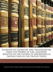 Elements of Geometry and Trigonometry from the Works of A.M. Legendre Adapted to the Course of Mathematical Instruction in the United States,1145120326,9781145120327