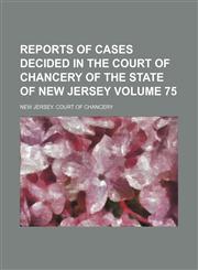 Reports of cases decided in the Court of Chancery of the state of New Jersey Volume 75,1153887843,9781153887847
