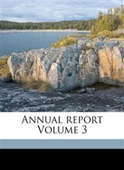 Annual report Volume 3,1173079394,9781173079390