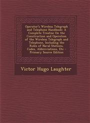 Operator's Wireless Telegraph and Telephone Handbook A Complete Treatise on the Construction and Operation of the Wireless Telegraph and Telephone, I,1289750300,9781289750305