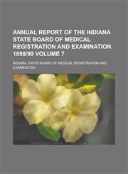 Annual Report of the Indiana State Board of Medical Registration and Examination. 1898-99 Volume 7,1234291363,9781234291365