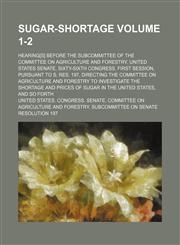 Sugar-shortage Volume 1-2; hearing[s] before the subcommittee of the Committee on agriculture and forestry, United States Senate, Sixty-sixth Congress, first session, pursuant to S. Res. 197, directing the Committee on agriculture and forestry to investig,1150784601,9781150784606
