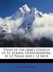 Views of the Abbey Church of St. Albans, Hertfordshire, by J.P. Neale and J. Le Keux,1148590374,9781148590370