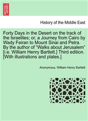 Forty Days in the Desert on the track of the Israelites; or, a Journey from Cairo by Wady Feiran to Mount Sinai and Petra. By the author of "Walks about Jerusalem" [i.e. William Henry Bartlett.] Third edition. [With illustrations and plates.],124116276X,9781241162764