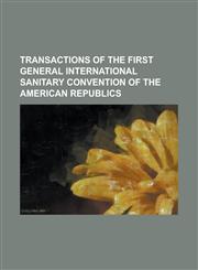 Transactions of the First General International Sanitary Convention of the American Republics,1153839555,9781153839556