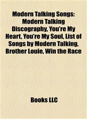 Modern Talking Songs Modern Talking Discography, You're My Heart, You're My Soul, List of Songs by Modern Talking, Brother Louie, Win the Race,1155372158,9781155372150