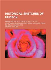 Historical Sketches of Hudson; Embracing the Settlement of the City, City Government, Business Enterprises, Churches, Press, Schools, Libraries, Etc,1150349182,9781150349188