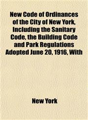 New Code of Ordinances of the City of New York, Including the Sanitary Code, the Building Code and Park Regulations Adopted June 20, 1916, With,1151751944,9781151751942