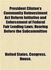 President Clinton's Community Reinvestment Act Reform Initiative and Enforcement of Federal Fair Lending Laws; Hearing Before the Subcommittee,1153529750,9781153529754