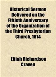 Historical Sermon Delivered on the Fiftieth Anniversary of the Organization of the Third Presbyterian Church, 1874,1154537374,9781154537376