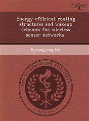 Energy efficient routing structures and wakeup schemes for wireless sensor networks.,1244051098,9781244051096