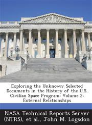 Exploring the Unknown Selected Documents in the History of the U.S. Civilian Space Program: Volume 2; External Relationships,128727126X,9781287271260