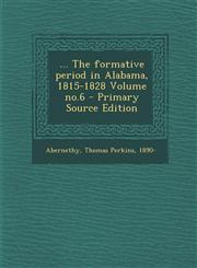 ... the Formative Period in Alabama, 1815-1828 Volume No.6 - Primary Source Edition,129466879X,9781294668794