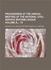 Proceedings at the Annual Meeting of the National Civil-Service Reform League Volume a - 19,1236537521,9781236537522