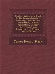 Stark's History and Guide to the Bahama Islands ... Including Their History, Inhabitants, Climate, Agriculture, Geology, Government and Resources ...,1294571559,9781294571551