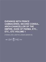 Evenings with Prince Cambacérès, second consul, arch-chancellor of the empire, duke of Parma, etc., etc., etc Volume 1,1154197174,9781154197174