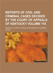 Reports of Civil and Criminal Cases Decided by the Court of Appeals of Kentucky Volume 118,1230020969,9781230020969