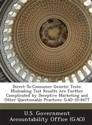 Direct-To-Consumer Genetic Tests Misleading Test Results Are Further Complicated by Deceptive Marketing and Other Questionable Practices: Gao-10-847t,1287209653,9781287209652