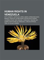 Human rights in Venezuela RCTV, Súmate, Leopoldo López, María Corina Machado, Manuel Rosales, Globovisión, Detention of Maria Lourdes Afiuni,115761938X,9781157619383