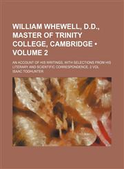 William Whewell, D.D., Master of Trinity College, Cambridge (Volume 2); An Account of His Writings, with Selections from His Literary and Scientific C,123574549X,9781235745492
