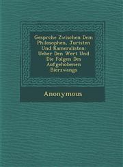 Gespr Che Zwischen Dem Philosophen, Juristen Und Kameralisten Ueber Den Wert Und Die Folgen Des Aufgehobenen Bierzwangs,1249978165,9781249978169