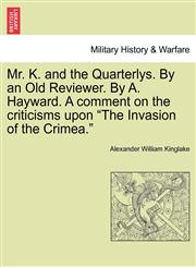 Mr. K. and the Quarterlys. By an Old Reviewer. By A. Hayward. A comment on the criticisms upon "The Invasion of the Crimea.",1241446393,9781241446390